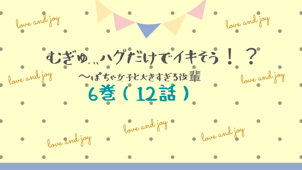 【最新刊】『むぎゅ…ハグだけでイキそう！？ぽちゃ女子と大きすぎる後輩 6巻(12話)』のネタバレ&感想