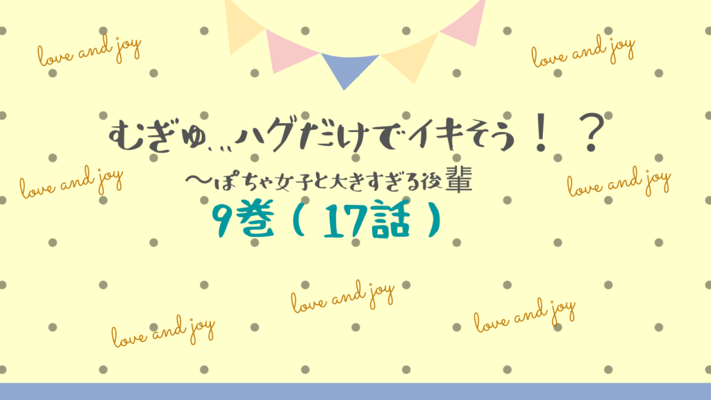 【最新刊】『むぎゅ…ハグだけでイキそう！？ぽちゃ女子と大きすぎる後輩 。9巻(17話)』のネタバレ&感想