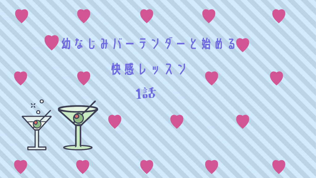 【最新刊】『幼なじみバーテンダーと始める快感レッスン 1話』のネタバレ&感想