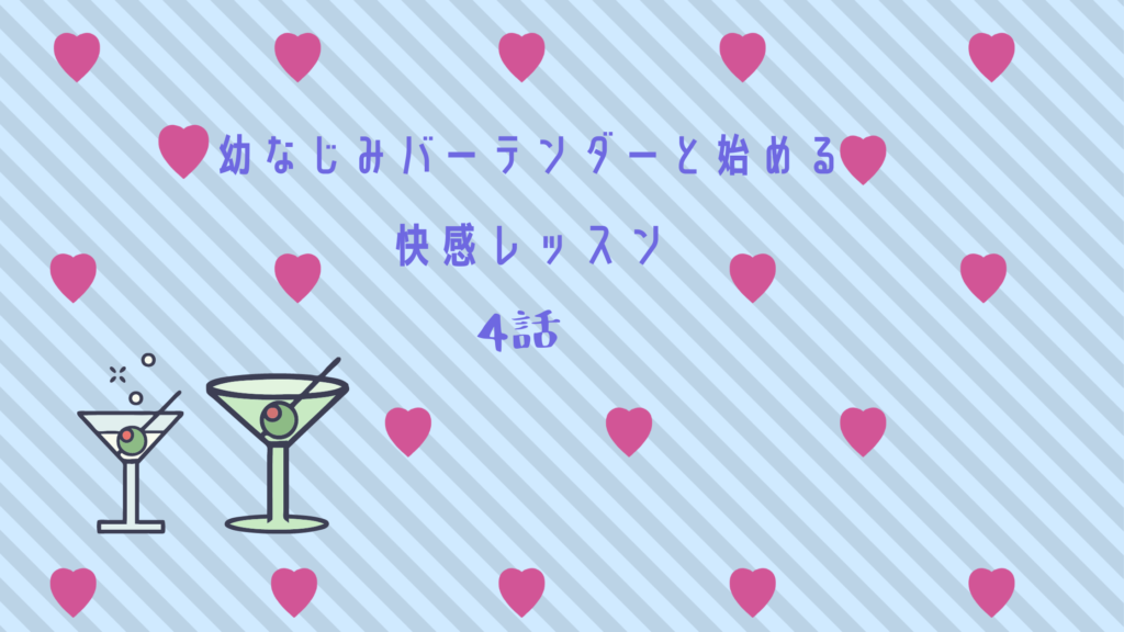 【最新刊】『幼なじみバーテンダーと始める快感レッスン 4話』のネタバレ&感想