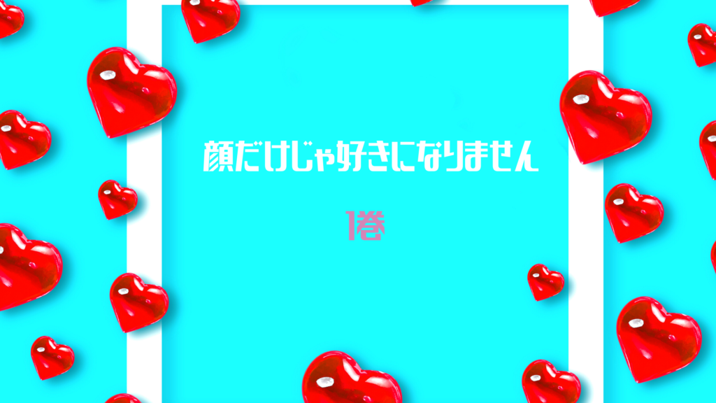 【最新刊】『顔だけじゃ好きになりません 1巻』のネタバレ&感想