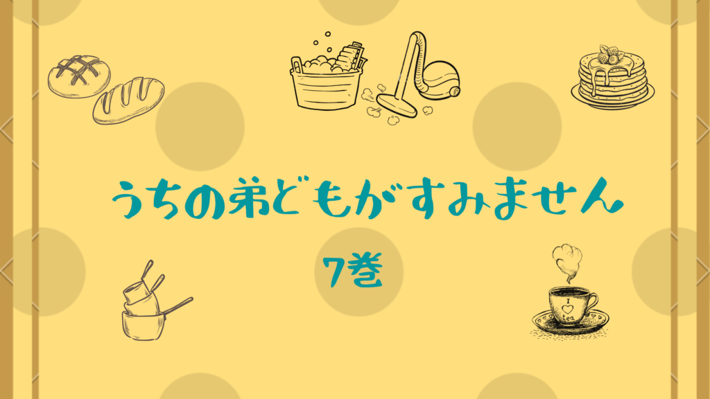 【ネタバレ&感想】『うちの弟どもがすみません 7巻』成田家の恋愛事情に波乱の予感！？